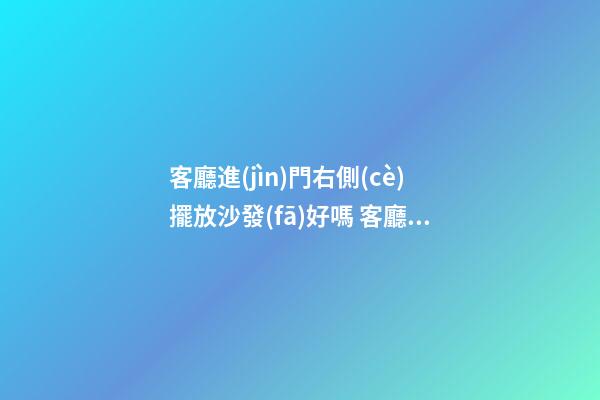 客廳進(jìn)門右側(cè)擺放沙發(fā)好嗎 客廳沙發(fā)擺放風(fēng)水學(xué)禁忌介紹